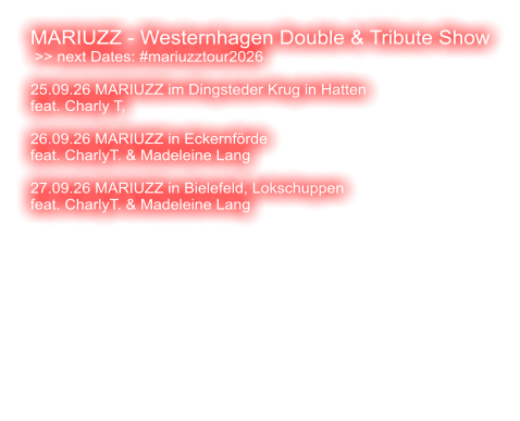 MARIUZZ - Westernhagen Double & Tribute Show  >> next Dates: #mariuzztour2026  25.09.26 MARIUZZ im Dingsteder Krug in Hatten feat. Charly T,   26.09.26 MARIUZZ in Eckernförde feat. CharlyT. & Madeleine Lang  27.09.26 MARIUZZ in Bielefeld, Lokschuppen feat. CharlyT. & Madeleine Lang