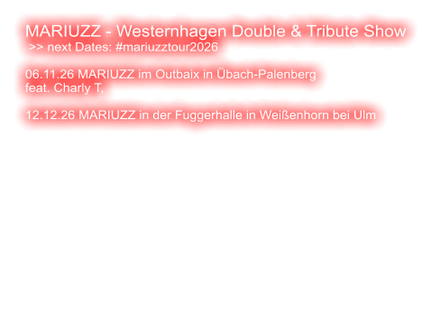 MARIUZZ - Westernhagen Double & Tribute Show  >> next Dates: #mariuzztour2026  06.11.26 MARIUZZ im Outbaix in Übach-Palenberg feat. Charly T,   12.12.26 MARIUZZ in der Fuggerhalle in Weißenhorn bei Ulm